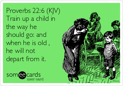 proverbs-226-kjv-train-up-a-child-in-the-way-he-should-go-and-when-he-is-old-he-will-not-depart-from-it-4d739